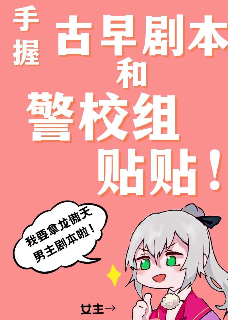 手握古早剧本和警校组贴贴免费阅读txt下载 手握古早剧本和警校组贴贴免费阅读txt下载