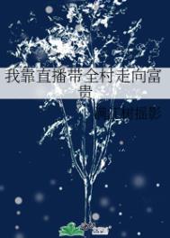 言情小说-我靠直播带全村走向富贵 言情小说-我靠直播带全村走向富贵